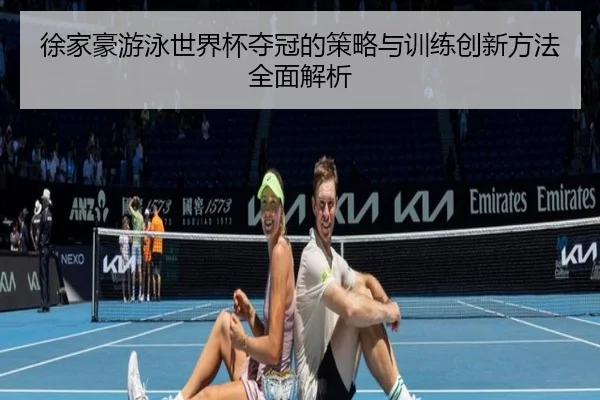 徐家豪游泳世界杯夺冠的策略与训练创新方法全面解析